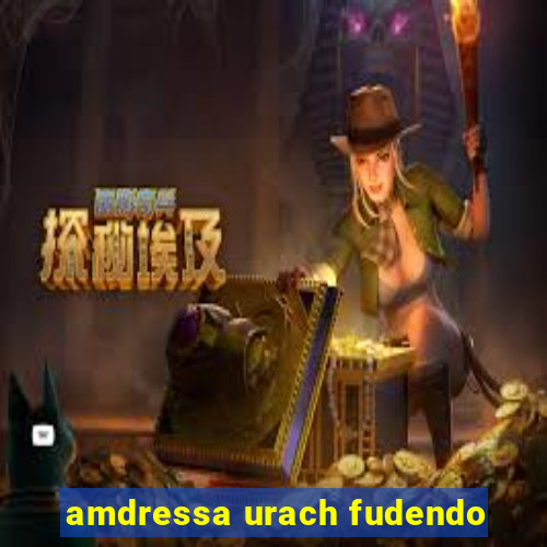 amdressa urach fudendo